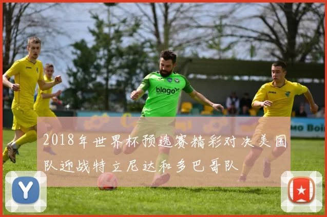 2018年世界杯预选赛精彩对决美国队迎战特立尼达和多巴哥队