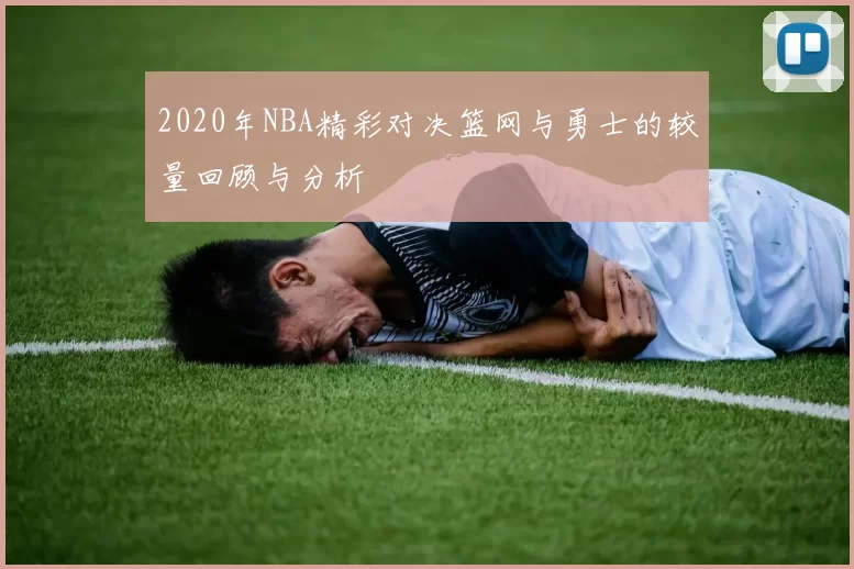 2020年NBA精彩对决篮网与勇士的较量回顾与分析