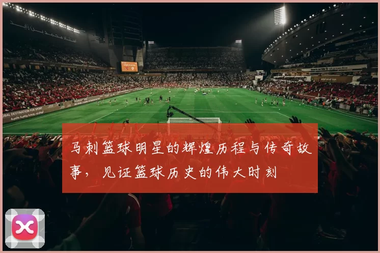 马刺篮球明星的辉煌历程与传奇故事，见证篮球历史的伟大时刻