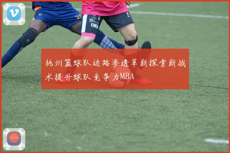 杭州篮球队边路渗透革新探索新战术提升球队竞争力MBA