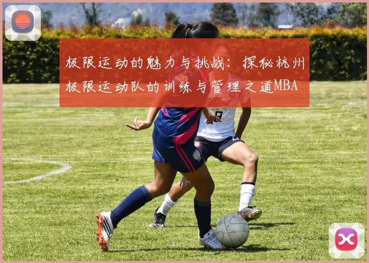 极限运动的魅力与挑战：探秘杭州极限运动队的训练与管理之道MBA