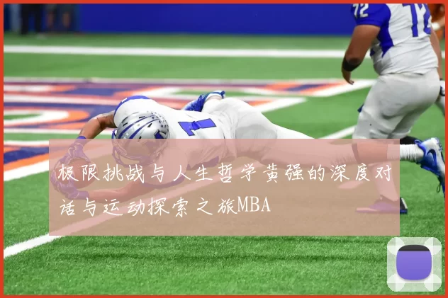 极限挑战与人生哲学黄强的深度对话与运动探索之旅MBA
