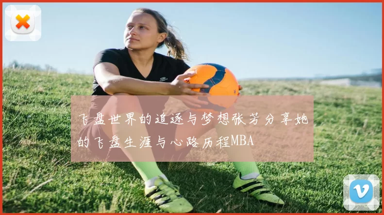 飞盘世界的追逐与梦想张芳分享她的飞盘生涯与心路历程MBA