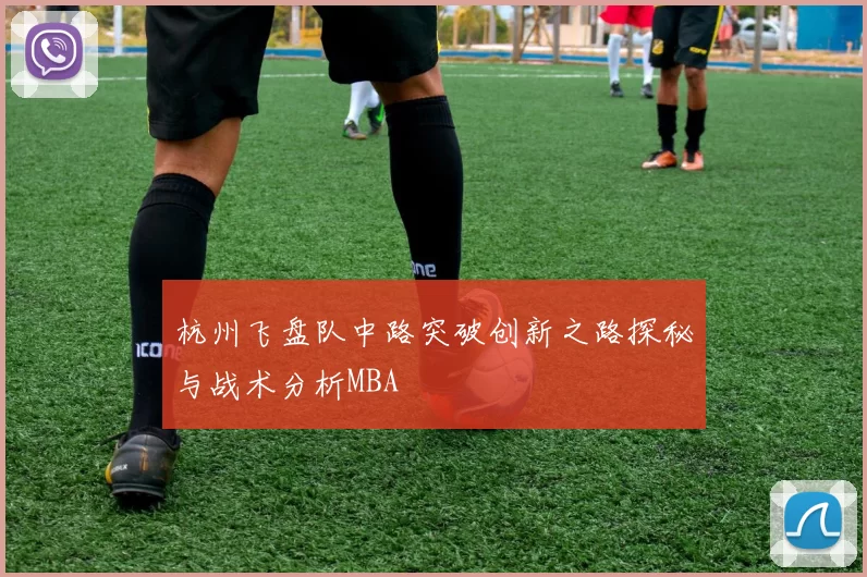 杭州飞盘队中路突破创新之路探秘与战术分析MBA