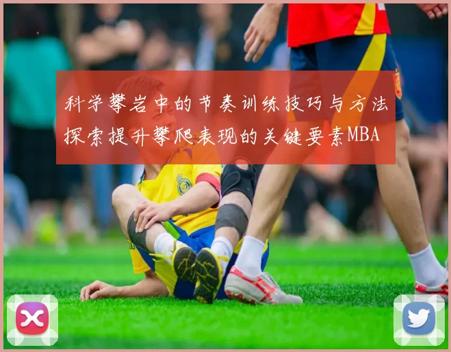 科学攀岩中的节奏训练技巧与方法探索提升攀爬表现的关键要素MBA