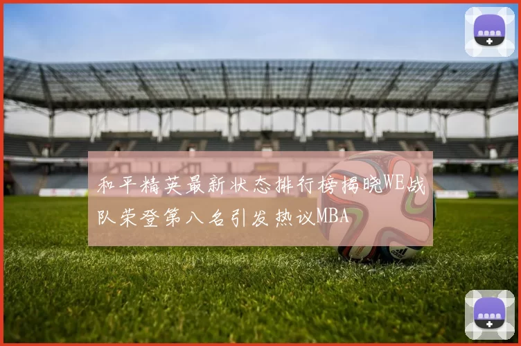 和平精英最新状态排行榜揭晓WE战队荣登第八名引发热议MBA