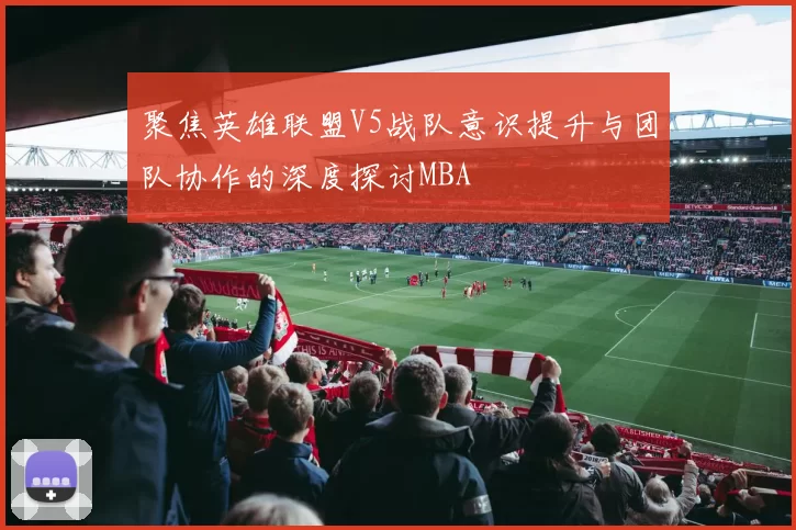 聚焦英雄联盟V5战队意识提升与团队协作的深度探讨MBA