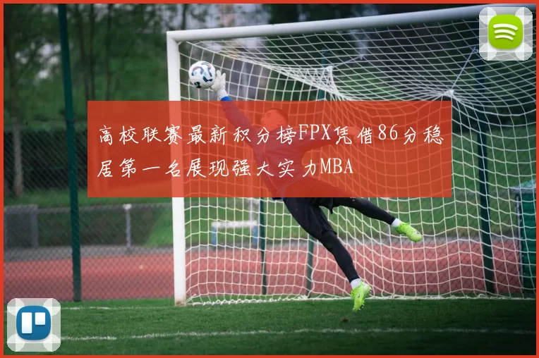 高校联赛最新积分榜FPX凭借86分稳居第一名展现强大实力MBA